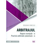 Arbitrajul. Repere esentiale si practica arbitrala comentata - Bogdan Ionescu