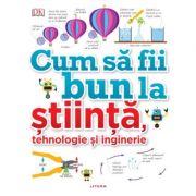 Cum sa fii bun la stiinta, tehnologie si inginerie librariadelfin.ro