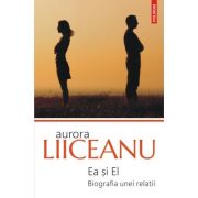 Ea si El. Biografia unei relatii (editia 2020) - Aurora Liiceanu