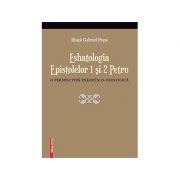 Eshatologia Epistolelor 1 si 2 Petru. O perspectiva exegetico-teologica - Iliuta Gabriel Popa