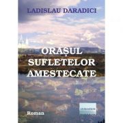 Orasul sufletelor amestecate - Ladislau Daradici