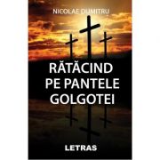 Ratacind pe pantele Golgotei – Nicolae Dumitru librariadelfin.ro
