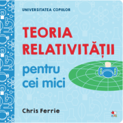 Universitatea copiilor. Teoria relativitatii pentru cei mici – Chris Ferrie librariadelfin.ro