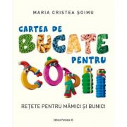 Cartea de bucate pentru copii. retete pentru mamici si bunici - maria cristea soimu