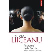 Sindromul Greta Garbo. Despre celebritate si anonimat – Aurora Liiceanu Stiinte. Stiinte Umaniste imagine 2022