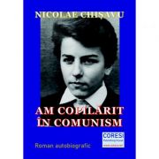 Am copilarit in comunism. volumul 1 - nicolae chisavu