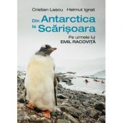 Din Antarctica la Scarisoara. Pe urmele lui Emil Racovita - Cristian Lascu, Helmut Ignat