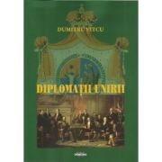 Diplomatii Unirii – Dumitru Vitcu librariadelfin.ro imagine 2022