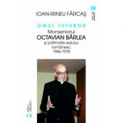 Omul tuturor. Monseniorul Octavian Barlea si patimirile exilului romanesc 1946-1978 - Ion-Irineu Farcas