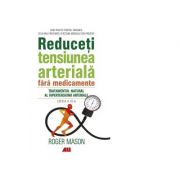 Reduceti tensiunea arteriala fara medicamente. tratamentul natural al hipertensiunii arteriale - roger mason
