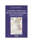 Toponimia romaneasca din Bucovina habsburgica (actualele teritorii romanesti). Germanizare si reromanizare - Ana Maria Prisacaru