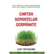 Cartea semintelor germinate. Cum sa cultivam si sa folosim semintele germinate – Ann Wigmore librariadelfin.ro