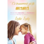 Ce inseamna sa fii mama. Reflectarea bucuriei si a frumusetii in viata de familie – Leslie Ludy De La librariadelfin.ro Carti Dezvoltare Personala 2023-06-01