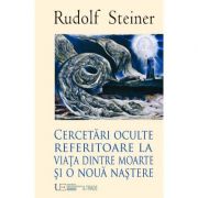 Cercetari oculte referitoare la viata dintre moarte si o noua nastere - Rudolf Steiner