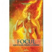 Focul. Aspecte oculte, initiatice si simbolice - Gregorian Bivolaru