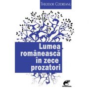 Lumea romaneasca in zece prozatori – Theodor Codreanu Beletristica imagine 2022