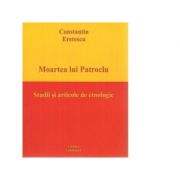 Moartea lui patroclu. studii si articole de etnologie - constantin eretescu