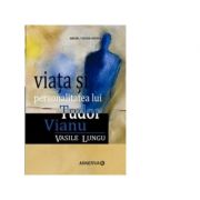 Viata si personalitatea lui Tudor Vianu - Vasile Lungu