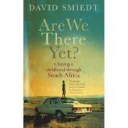 Are We There Yet? Chasing a Childhood Through South Africa - David Smiedt