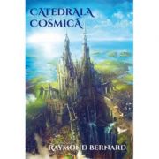 Catedrala cosmica – Raymond Bernard librariadelfin.ro