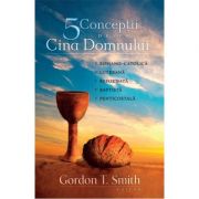 Cinci conceptii despre Cina Domnului – Gordon T. Smith librariadelfin.ro