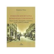 Evreii in societatea romaneasca moderna. Repere juridice, demografice, economice, sociale, politice si culturale - Dumitru Vitcu