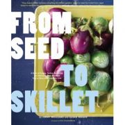 From Seed to Skillet. A Guide to Growing, Tending, Harvesting, and Cooking Up Fresh, Healthy Food to Share with People You Love - Jimmy Williams, Susa