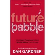 Future Babble. Why Expert Predictions Fail And Why We Believe Them Anyway - Dan Gardner