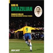 God is Brazilian. Charles Miller, The Man Who Brought Football to Brazil - Josh Lacey