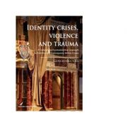 Identity Crises, Violence and Trauma. A Cultural and Psychoanalytical Approach to Post-War and Contemporary British Drama - Laura Monica Toma