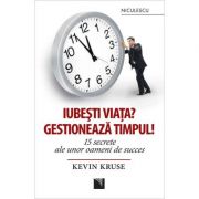 Iubesti viata? gestioneaza timpul! 15 secrete ale unor oameni de succes - kevin kruse