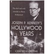 Joseph P. Kennedy's Hollywood Years. The First and Only Outsider to Fleece Hollywood - Cari Beauchamp