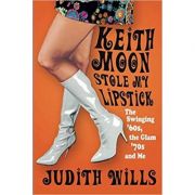 Keith Moon Stole My Lipstick – Judith Wills librariadelfin.ro