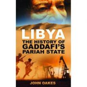 Libya. The History of Gaddafi's Pariah State - John Oakes