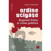 Ordine ucigase. Regimul Putin si crima politica – Amy Knight librariadelfin.ro