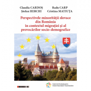Perspectivele minoritatii slovace din Romania in contextul migratiei si al provocarilor socio-demografice – Claudia Cardos, Radu Carp, Stefan Herchi, librariadelfin.ro