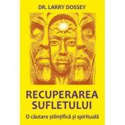 Recuperarea sufletului. o cautare stiintifica si spirituala - larry dossey