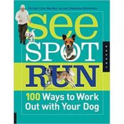 See Spot Run. 100 Ways to Work Out with Your Dog - Kristen Cole-MacMurray