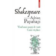 Shakespeare interpretat de Adrian Papahagi. Visul unei nopti de vara. Cum va place – Adrian Papahagi librariadelfin.ro