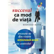 Succesul ca mod de viata. trezeste-te din visare, actioneaza acum, preia controlul! - bernard roth