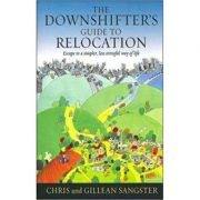 The Downshifter's Guide To Relocation. Escape to a simpler, less stressful way of life - Chris & Gillean Sangster