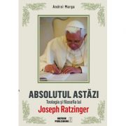 Absolutul astazi. Teologia si filosofia lui Joseph Ratzinger – Andrei Marga librariadelfin.ro
