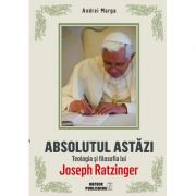 Absolutul astazi. teologia si filosofia lui joseph ratzinger - andrei marga