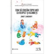Cum sa educam copiii mici cu respect si blandete - janet lansbury