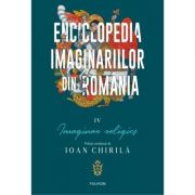 Enciclopedia imaginariilor din Romania. Volumul IV. Imaginar religios – Ioan Chirila librariadelfin.ro