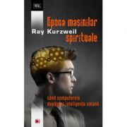 Epoca masinilor spirituale. Cand computerele depasesc inteligenta umana – Ray Kurzweil librariadelfin.ro