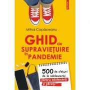 Ghid de supravietuire in pandemie. 500 de sfaturi de la adolescenti pentru adolescenti si parinti - Mihai Copaceanu