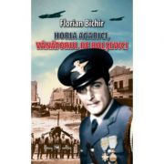 Horia Agarici, vanatorul de bolsevici. Viata unui aviator in Arhivele Securitatii - Florian Bichir