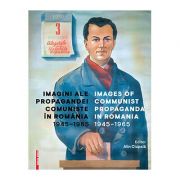 Imagini ale propagandei comuniste in Romania 1945–1965. Images of communist propaganda in Romania 1945–1965 - Alin Ciupala