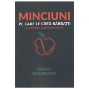 Minciuni pe care le cred barbatii - Robert Wolgemuth